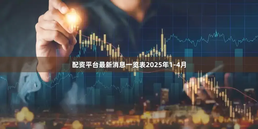 配资平台最新消息一览表　　2025年1-4月