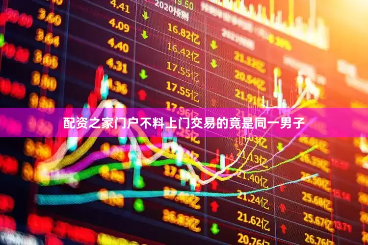配资之家门户不料上门交易的竟是同一男子