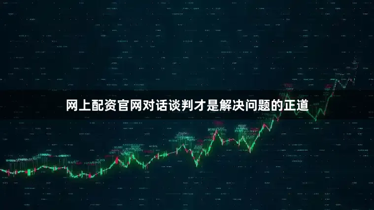 网上配资官网对话谈判才是解决问题的正道