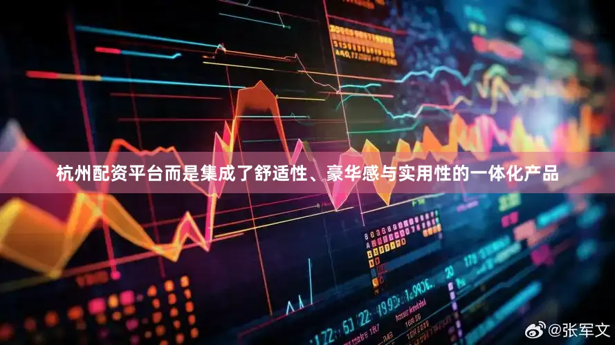 杭州配资平台而是集成了舒适性、豪华感与实用性的一体化产品