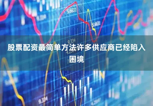 股票配资最简单方法许多供应商已经陷入困境
