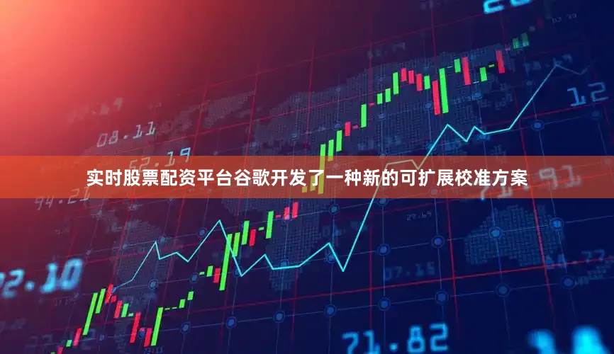 实时股票配资平台谷歌开发了一种新的可扩展校准方案