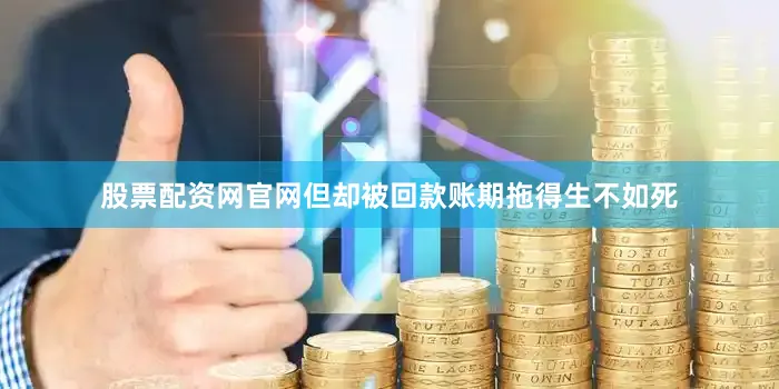 股票配资网官网但却被回款账期拖得生不如死