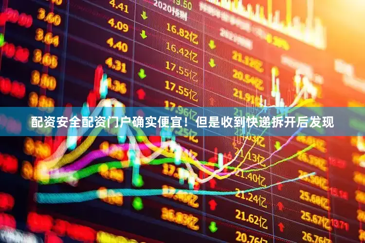 配资安全配资门户确实便宜！但是收到快递拆开后发现