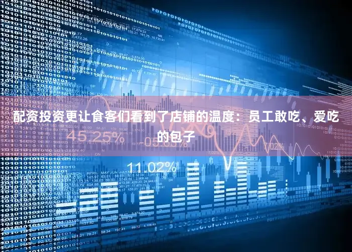 配资投资更让食客们看到了店铺的温度：员工敢吃、爱吃的包子