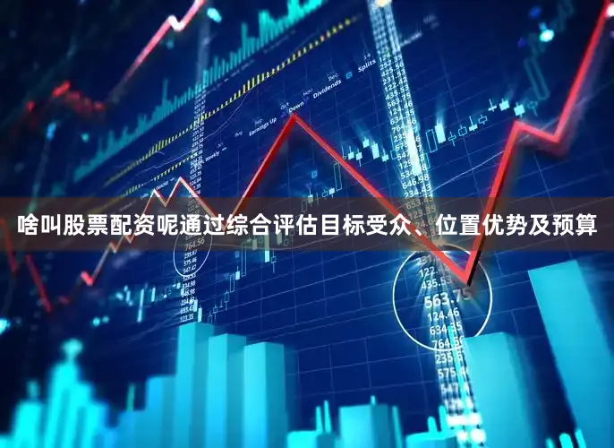 啥叫股票配资呢通过综合评估目标受众、位置优势及预算