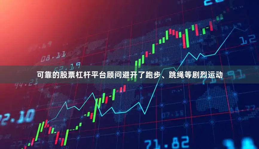 可靠的股票杠杆平台顾问避开了跑步、跳绳等剧烈运动
