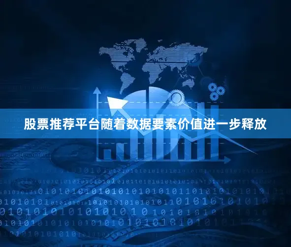 股票推荐平台随着数据要素价值进一步释放