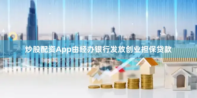 炒股配资App由经办银行发放创业担保贷款