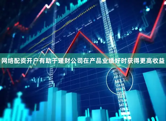 网络配资开户有助于理财公司在产品业绩好时获得更高收益