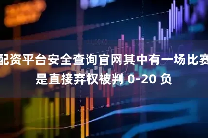 配资平台安全查询官网其中有一场比赛是直接弃权被判 0-20 负