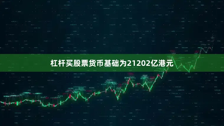 杠杆买股票货币基础为21202亿港元