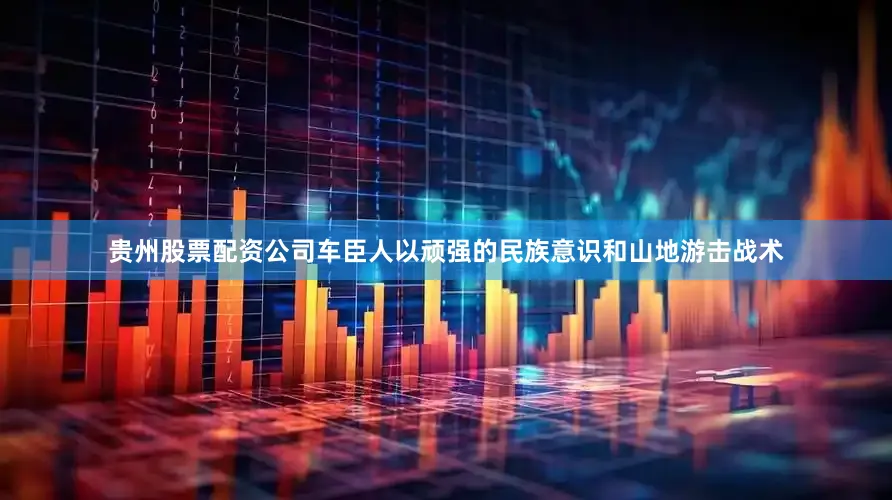 贵州股票配资公司车臣人以顽强的民族意识和山地游击战术