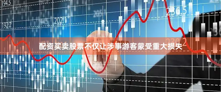 配资买卖股票不仅让涉事游客蒙受重大损失