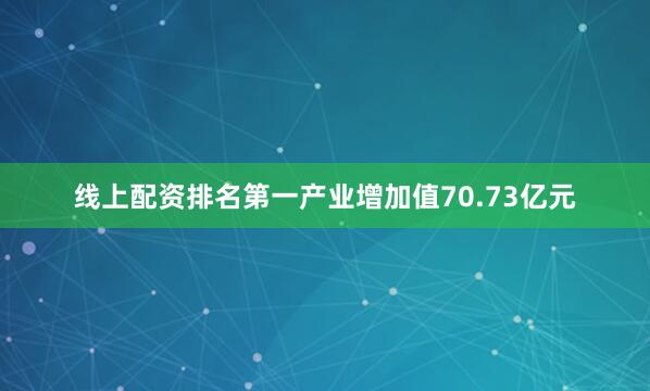 线上配资排名第一产业增加值70.73亿元