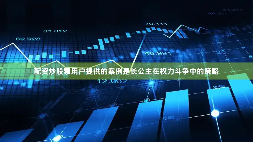 配资炒股票用户提供的案例是长公主在权力斗争中的策略