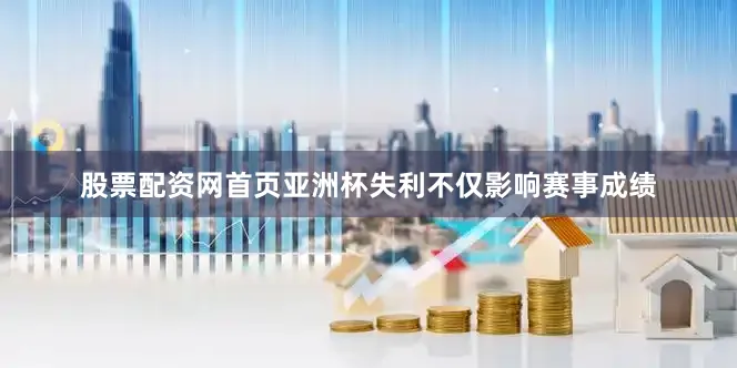股票配资网首页亚洲杯失利不仅影响赛事成绩
