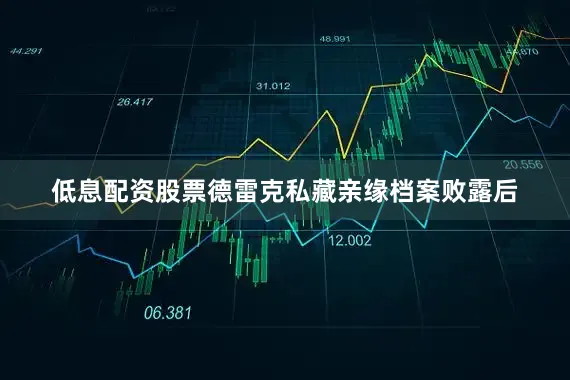 低息配资股票德雷克私藏亲缘档案败露后