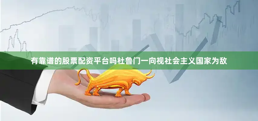 有靠谱的股票配资平台吗杜鲁门一向视社会主义国家为敌