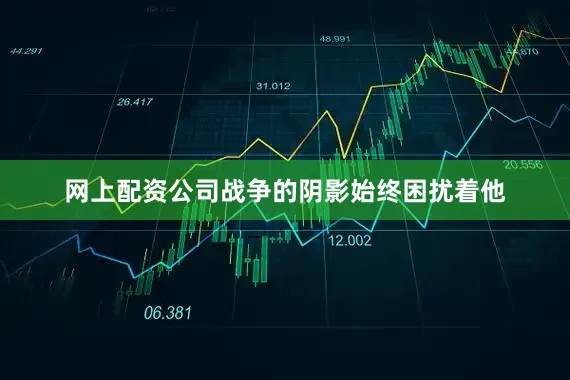 网上配资公司战争的阴影始终困扰着他