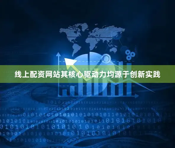 线上配资网站其核心驱动力均源于创新实践