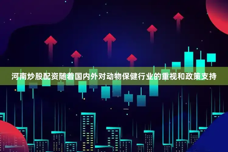 河南炒股配资随着国内外对动物保健行业的重视和政策支持