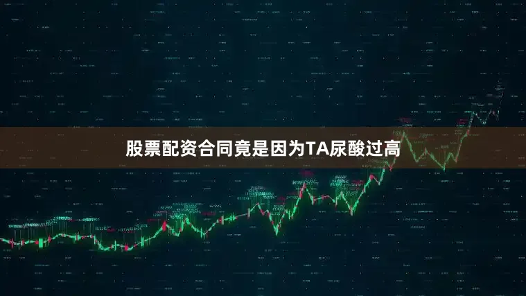 股票配资合同竟是因为TA尿酸过高
