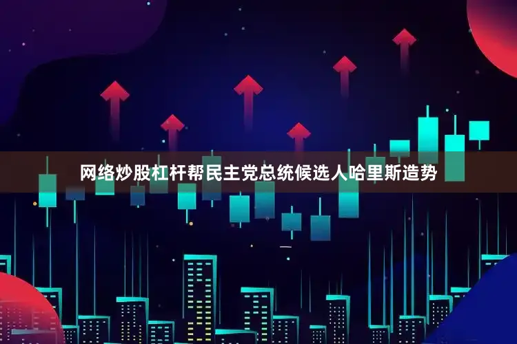 网络炒股杠杆帮民主党总统候选人哈里斯造势