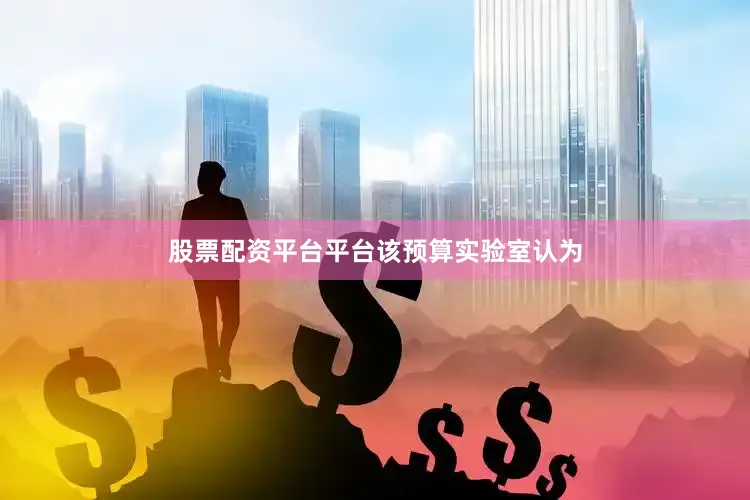 股票配资平台平台　　该预算实验室认为