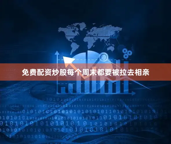 免费配资炒股每个周末都要被拉去相亲