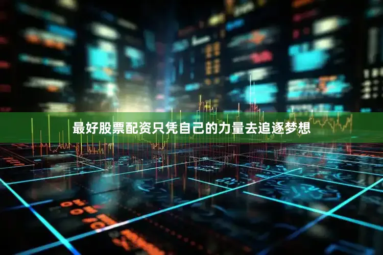 最好股票配资只凭自己的力量去追逐梦想