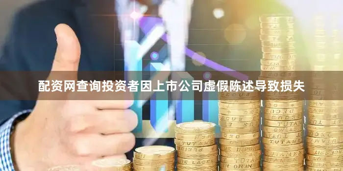 配资网查询投资者因上市公司虚假陈述导致损失