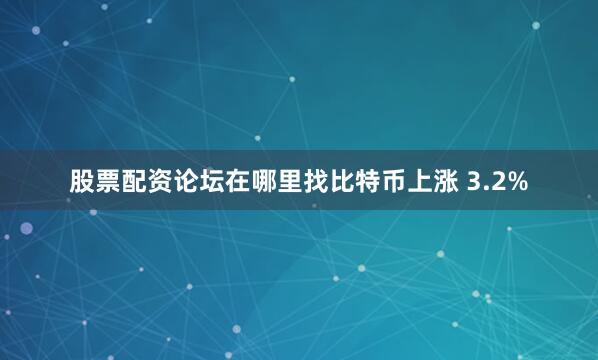 股票配资论坛在哪里找　　比特币上涨 3.2%