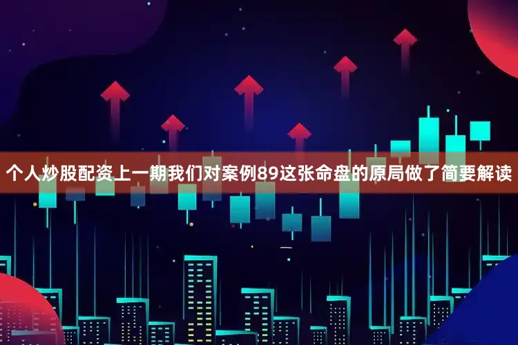个人炒股配资上一期我们对案例89这张命盘的原局做了简要解读