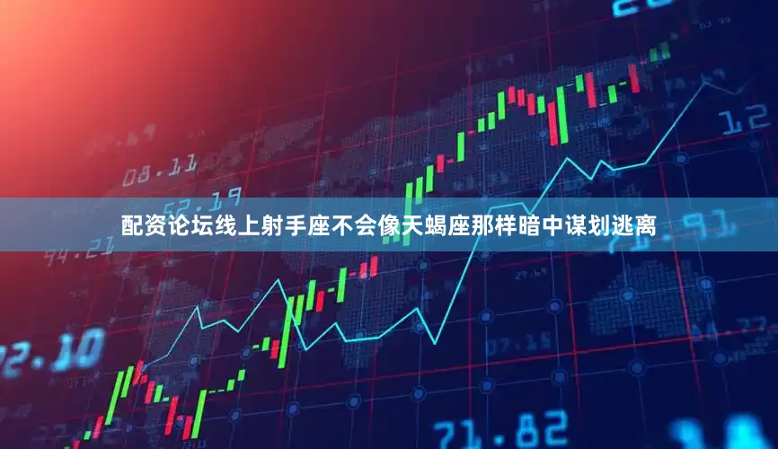 配资论坛线上射手座不会像天蝎座那样暗中谋划逃离