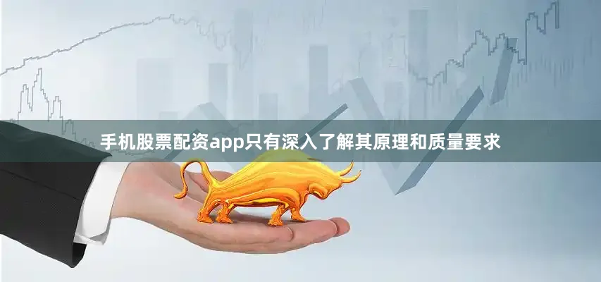 手机股票配资app只有深入了解其原理和质量要求