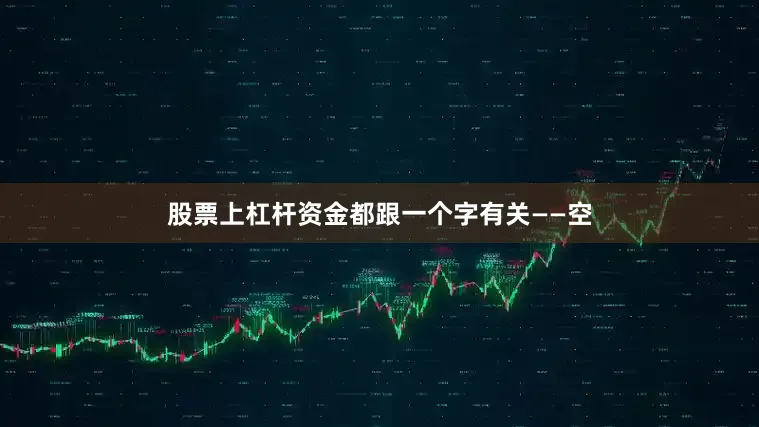 股票上杠杆资金都跟一个字有关——空