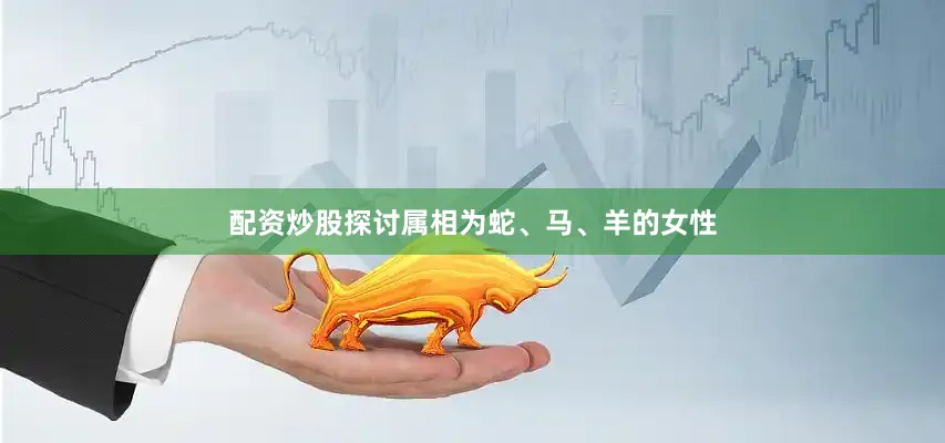 配资炒股探讨属相为蛇、马、羊的女性