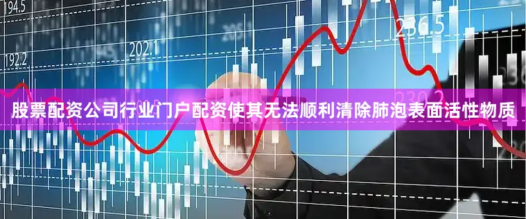 股票配资公司行业门户配资使其无法顺利清除肺泡表面活性物质
